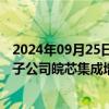 2024年09月25日快讯 晶合集成：拟引入外部投资者共同对子公司皖芯集成增资95.5亿元