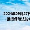 2024年09月27日快讯 金融监管总局：正在与相关部门配合，推进保险法的修订