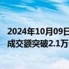 2024年10月09日快讯 10月9日截至13时12分，沪深京三市成交额突破2.1万亿元