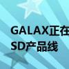 GALAX正在准备其下一代HOFExtreme50SSD产品线