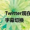 Twitter现在在iOS和Android上具有隐藏式字幕切换