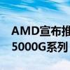 AMD宣布推出首款内置图形处理器的Ryzen5000G系列