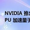 NVIDIA 推出 DGX Quantum：全球首个 GPU 加速量子计算系统