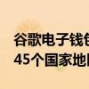 谷歌电子钱包支持已覆盖另外6个国家地区共45个国家地区