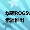 华硕ROGSwiftPG32UQX32英寸4K游戏显示器推出